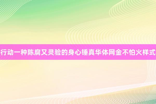 行动一种陈腐又灵验的身心锤真华体网金不怕火样式